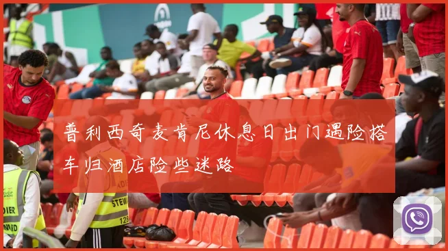 普利西奇麦肯尼休息日出门遇险搭车归酒店险些迷路