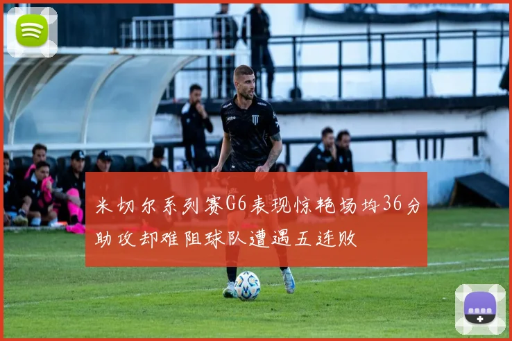 米切尔系列赛G6表现惊艳场均36分助攻却难阻球队遭遇五连败