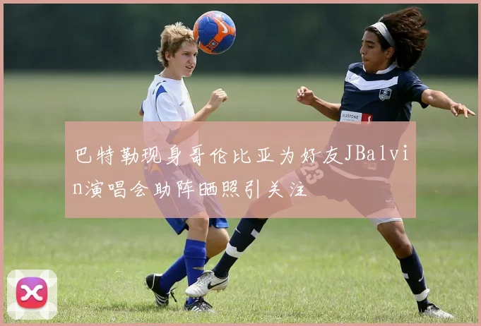 巴特勒现身哥伦比亚为好友JBalvin演唱会助阵晒照引关注