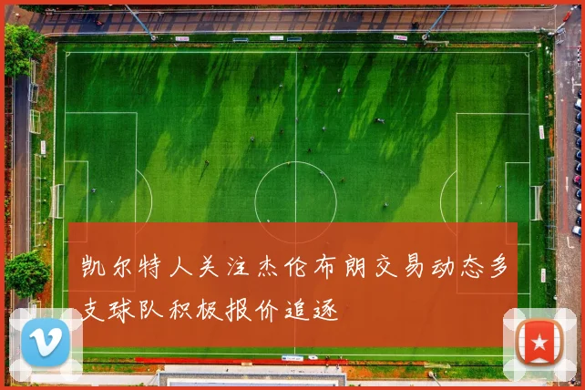 凯尔特人关注杰伦布朗交易动态多支球队积极报价追逐