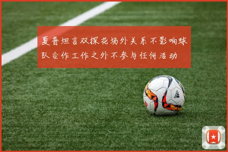 夏普坦言双探花场外关系不影响球队合作工作之外不参与任何活动