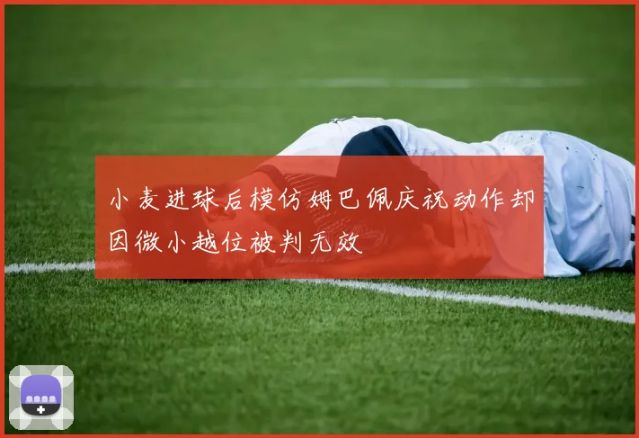 小麦进球后模仿姆巴佩庆祝动作却因微小越位被判无效