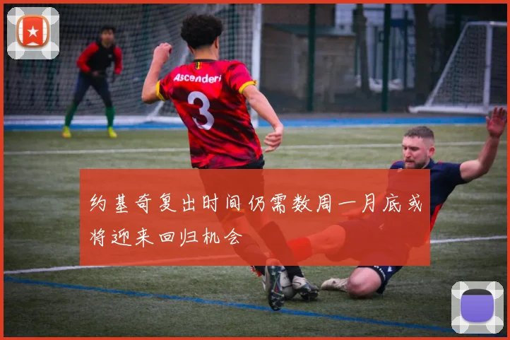 约基奇复出时间仍需数周一月底或将迎来回归机会