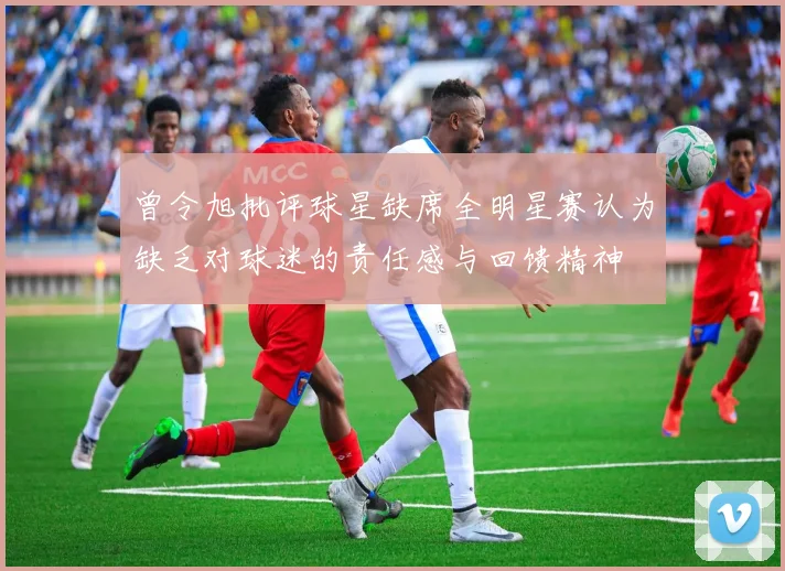 曾令旭批评球星缺席全明星赛认为缺乏对球迷的责任感与回馈精神
