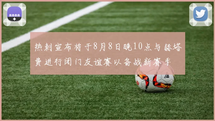 热刺宣布将于8月8日晚10点与赫塔费进行闭门友谊赛以备战新赛季