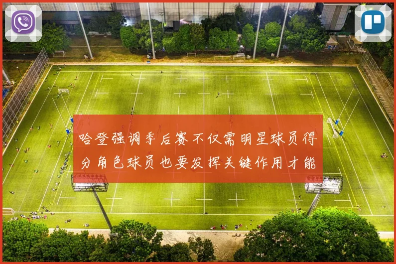 哈登强调季后赛不仅需明星球员得分角色球员也要发挥关键作用才能取胜