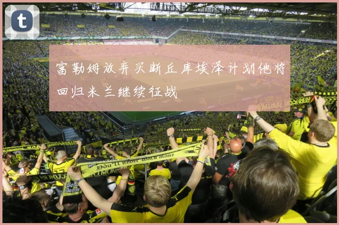富勒姆放弃买断丘库埃泽计划他将回归米兰继续征战