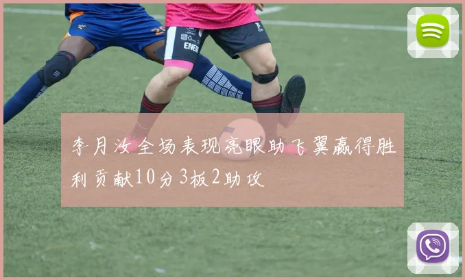 李月汝全场表现亮眼助飞翼赢得胜利贡献10分3板2助攻