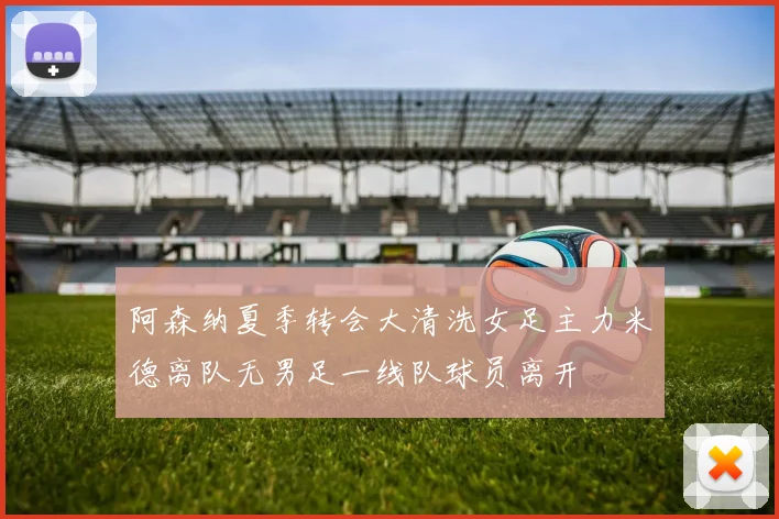 阿森纳夏季转会大清洗女足主力米德离队无男足一线队球员离开