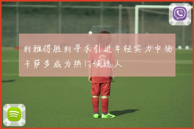利雅得胜利寻求引进年轻实力中场卡萨多成为热门候选人