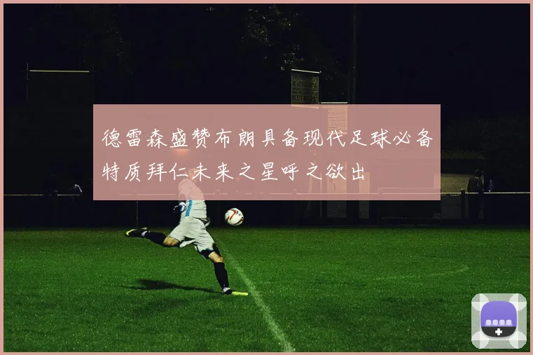 德雷森盛赞布朗具备现代足球必备特质拜仁未来之星呼之欲出