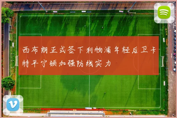 西布朗正式签下利物浦年轻后卫卡特平宁顿加强防线实力