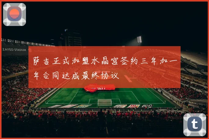 萨吉正式加盟水晶宫签约三年加一年合同达成最终协议