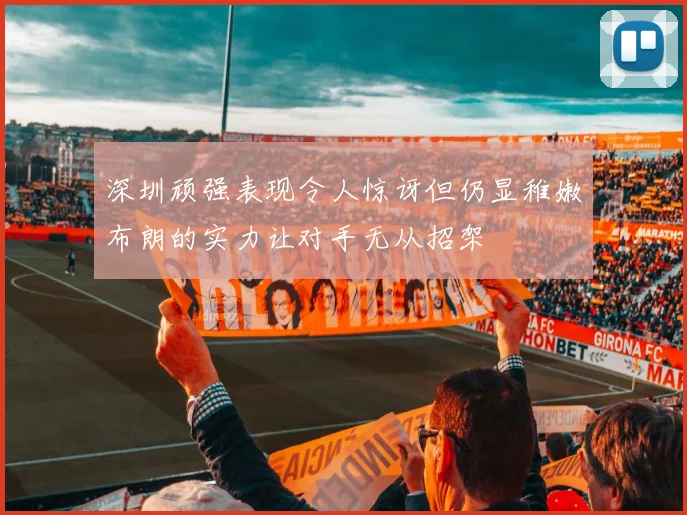 深圳顽强表现令人惊讶但仍显稚嫩布朗的实力让对手无从招架