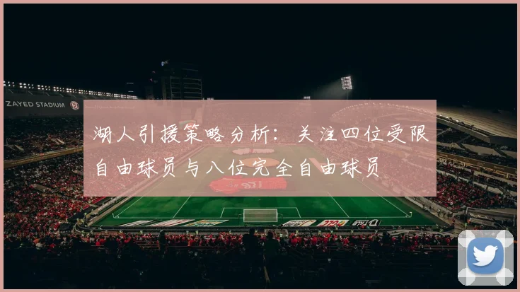 湖人引援策略分析：关注四位受限自由球员与八位完全自由球员