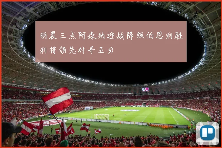 明晨三点阿森纳迎战降级伯恩利胜利将领先对手五分